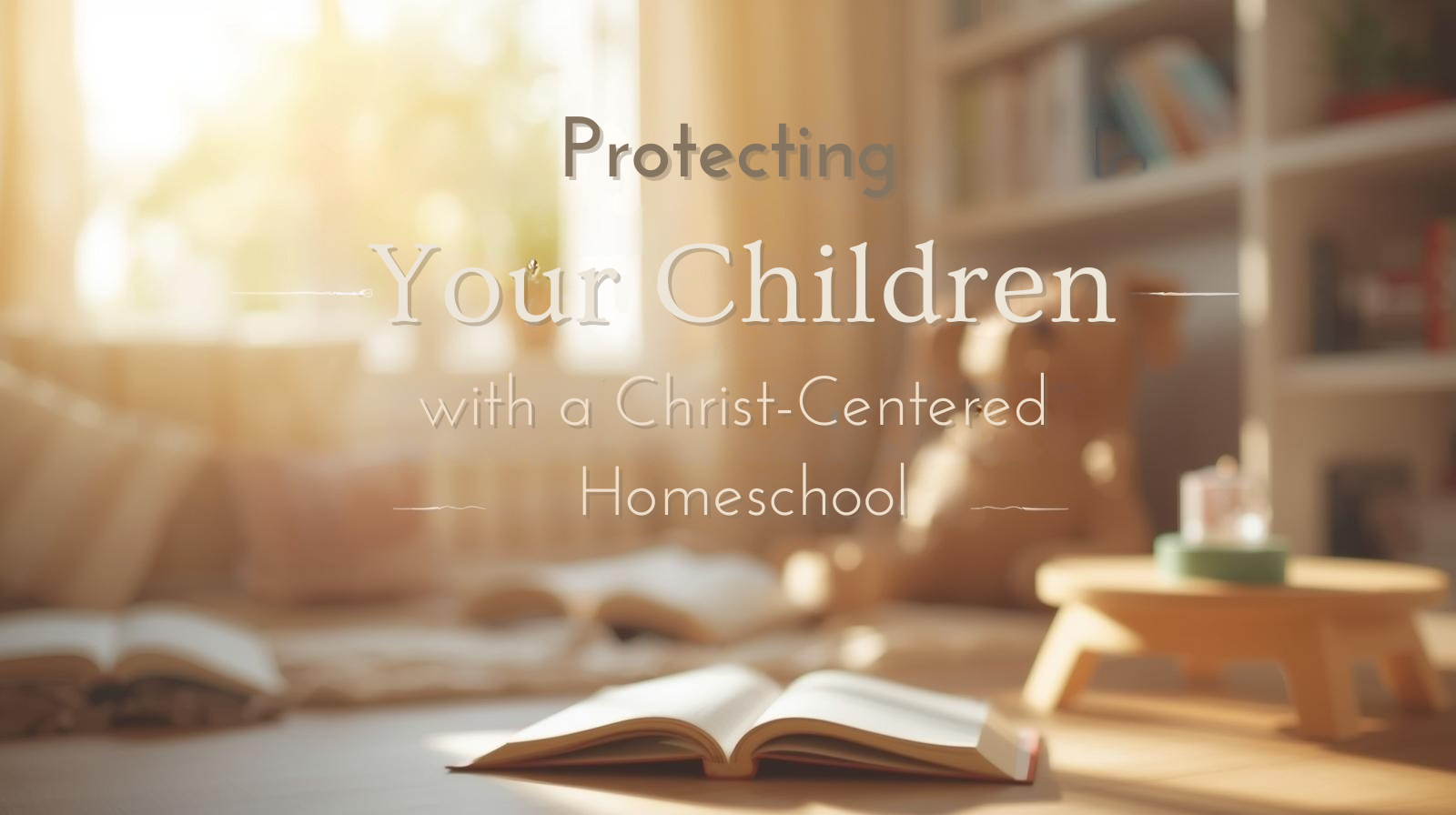Protecting Your Children with a Christ-Centered Homeschool